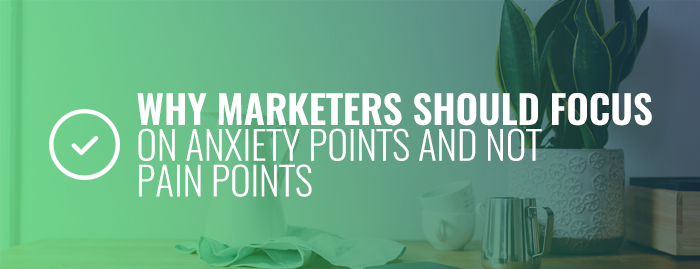 marketers-focus-on-anxiety-points-rather-than-pain-points-insightrix